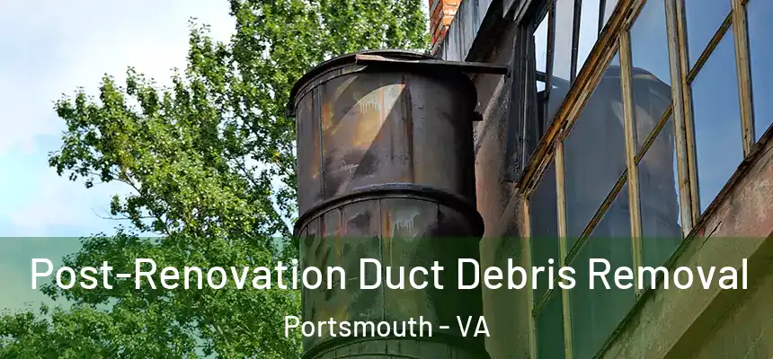 Post-Renovation Duct Debris Removal Portsmouth - VA